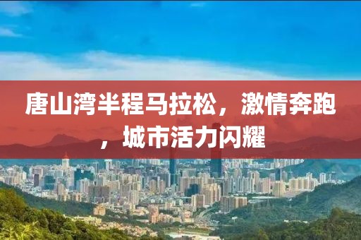 唐山湾半程马拉松，激情奔跑，城市活力闪耀