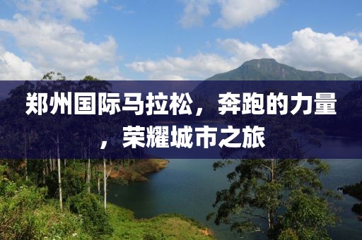 郑州国际马拉松，奔跑的力量，荣耀城市之旅