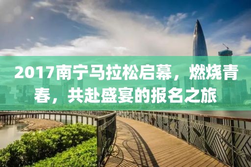 2017南宁马拉松启幕，燃烧青春，共赴盛宴的报名之旅