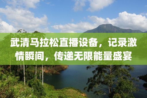 武清马拉松直播设备，记录激情瞬间，传递无限能量盛宴