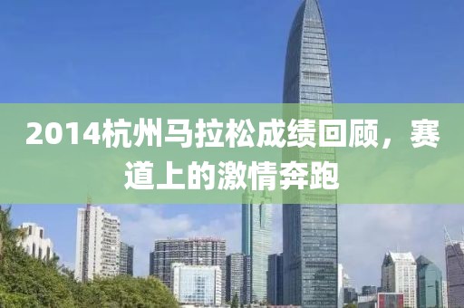 2014杭州马拉松成绩回顾，赛道上的激情奔跑