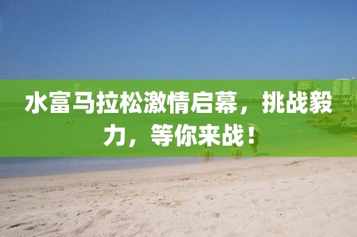 水富马拉松激情启幕，挑战毅力，等你来战！