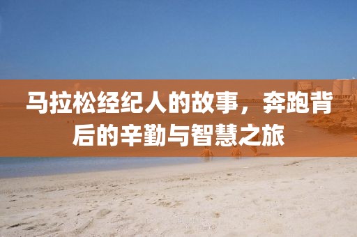 马拉松经纪人的故事，奔跑背后的辛勤与智慧之旅