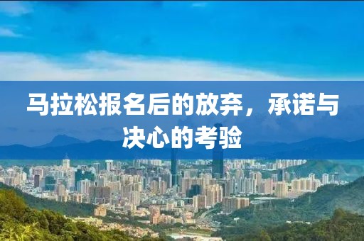 马拉松报名后的放弃，承诺与决心的考验