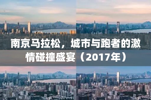 南京马拉松，城市与跑者的激情碰撞盛宴（2017年）