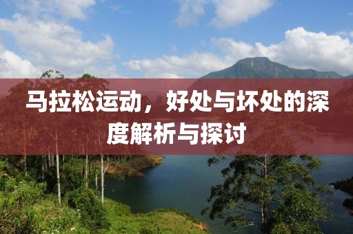 马拉松运动，好处与坏处的深度解析与探讨