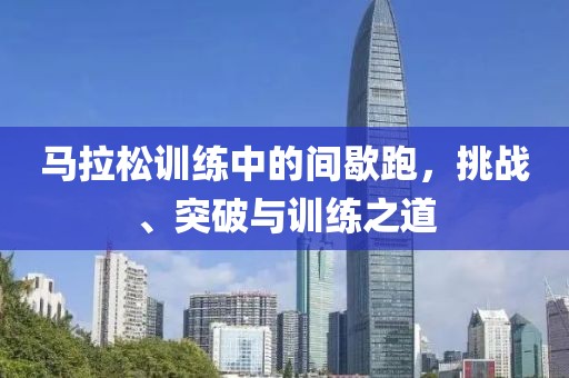 马拉松训练中的间歇跑，挑战、突破与训练之道