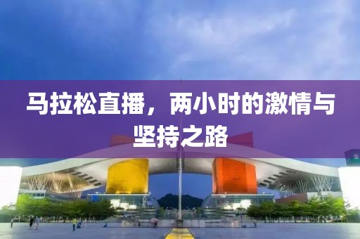 马拉松直播，两小时的激情与坚持之路