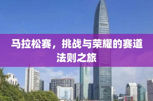 马拉松赛，挑战与荣耀的赛道法则之旅