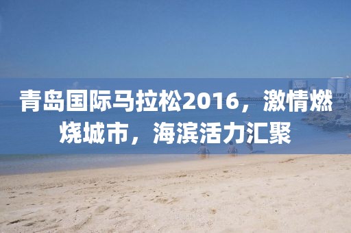 青岛国际马拉松2016，激情燃烧城市，海滨活力汇聚