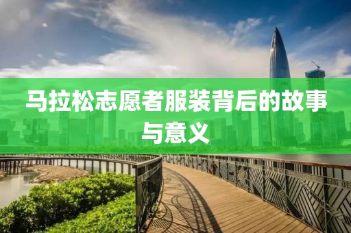 马拉松志愿者服装背后的故事与意义