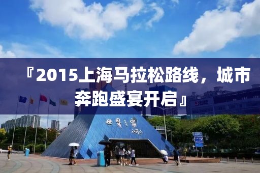 『2015上海马拉松路线，城市奔跑盛宴开启』