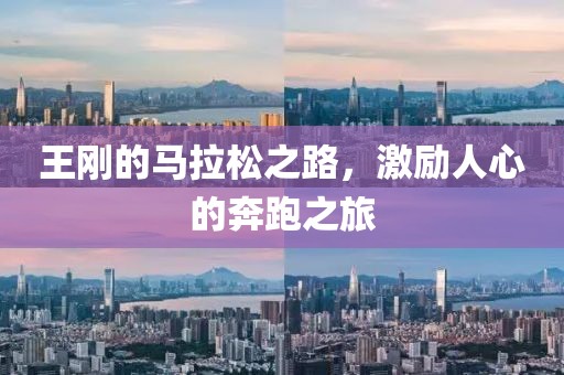 王刚的马拉松之路，激励人心的奔跑之旅
