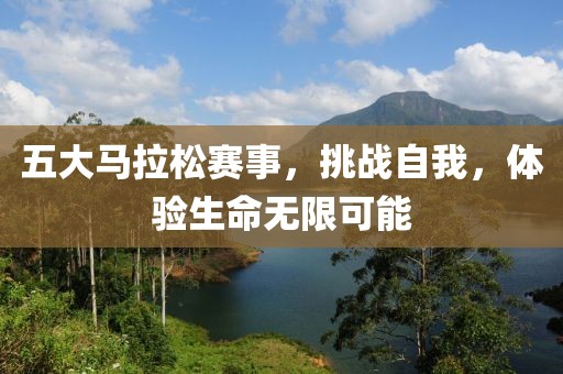 五大马拉松赛事，挑战自我，体验生命无限可能