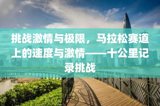 挑战激情与极限，马拉松赛道上的速度与激情——十公里记录挑战