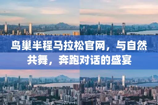 鸟巢半程马拉松官网，与自然共舞，奔跑对话的盛宴
