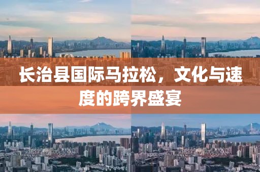长治县国际马拉松，文化与速度的跨界盛宴