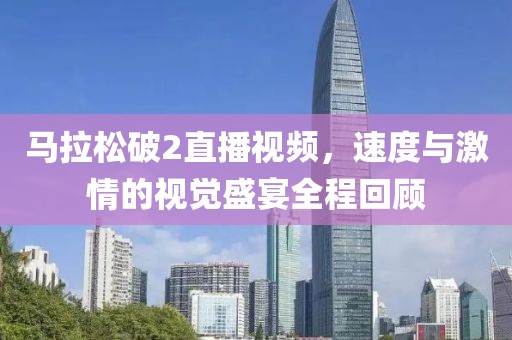 马拉松破2直播视频，速度与激情的视觉盛宴全程回顾