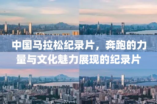 中国马拉松纪录片，奔跑的力量与文化魅力展现的纪录片