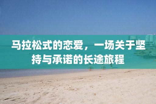 马拉松式的恋爱，一场关于坚持与承诺的长途旅程