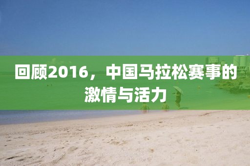 回顾2016，中国马拉松赛事的激情与活力