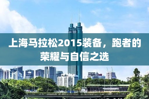 上海马拉松2015装备，跑者的荣耀与自信之选