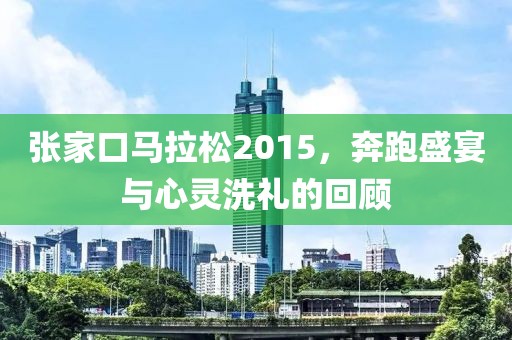 张家口马拉松2015，奔跑盛宴与心灵洗礼的回顾