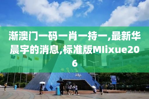 渐澳门一码一肖一持一,最新华晨宇的消息,标准版MIixue206