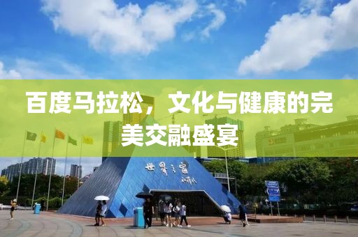 百度马拉松，文化与健康的完美交融盛宴