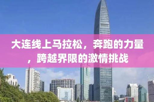 大连线上马拉松，奔跑的力量，跨越界限的激情挑战