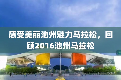 感受美丽池州魅力马拉松，回顾2016池州马拉松