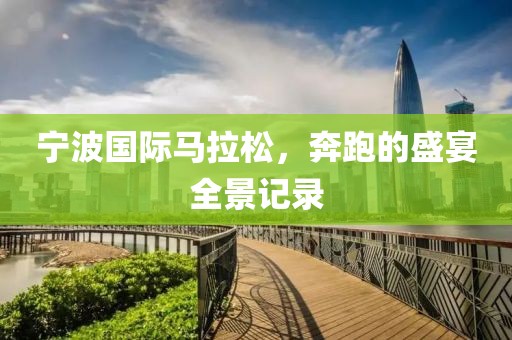 宁波国际马拉松，奔跑的盛宴全景记录