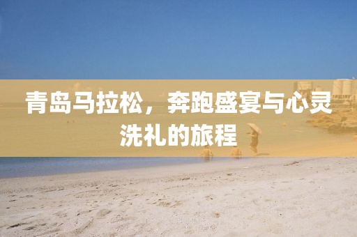 青岛马拉松，奔跑盛宴与心灵洗礼的旅程