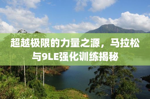 超越极限的力量之源，马拉松与9LE强化训练揭秘