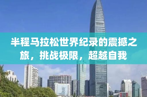 半程马拉松世界纪录的震撼之旅，挑战极限，超越自我