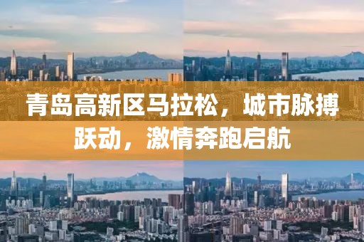 青岛高新区马拉松，城市脉搏跃动，激情奔跑启航