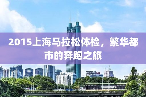 2015上海马拉松体检，繁华都市的奔跑之旅
