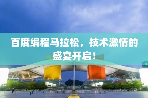 百度编程马拉松，技术激情的盛宴开启！