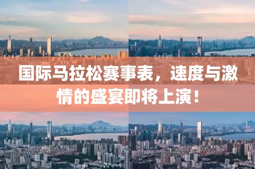 国际马拉松赛事表，速度与激情的盛宴即将上演！