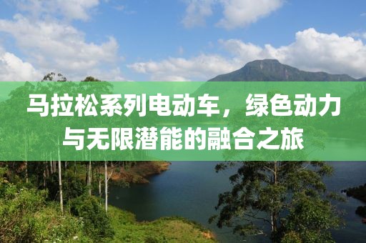 马拉松系列电动车，绿色动力与无限潜能的融合之旅