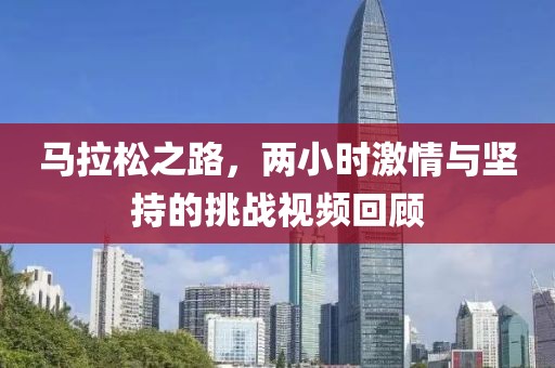 马拉松之路，两小时激情与坚持的挑战视频回顾