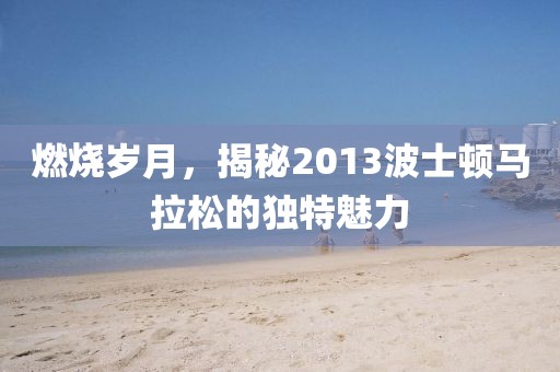 燃烧岁月，揭秘2013波士顿马拉松的独特魅力