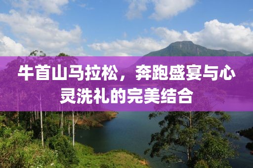 牛首山马拉松，奔跑盛宴与心灵洗礼的完美结合