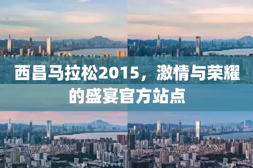 西昌马拉松2015，激情与荣耀的盛宴官方站点