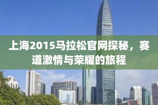 上海2015马拉松官网探秘，赛道激情与荣耀的旅程