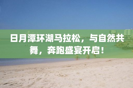 日月潭环湖马拉松，与自然共舞，奔跑盛宴开启！