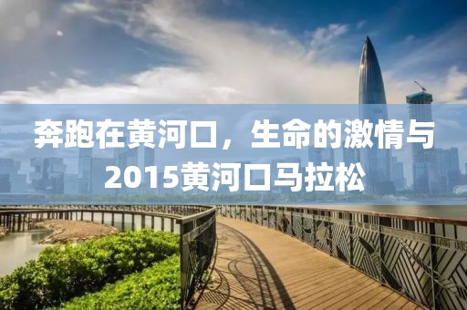 奔跑在黄河口，生命的激情与2015黄河口马拉松