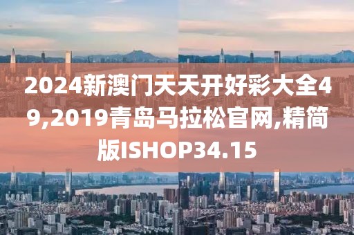 2024新澳门天天开好彩大全49,2019青岛马拉松官网,精简版ISHOP34.15