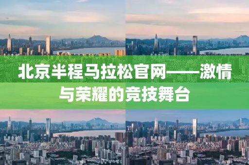 北京半程马拉松官网——激情与荣耀的竞技舞台