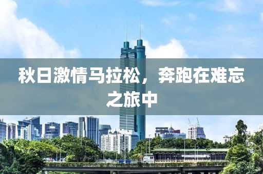 秋日激情马拉松，奔跑在难忘之旅中